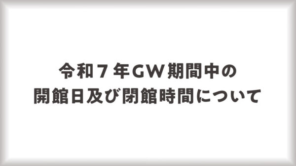 令和7年GW中の開館日と休館日について